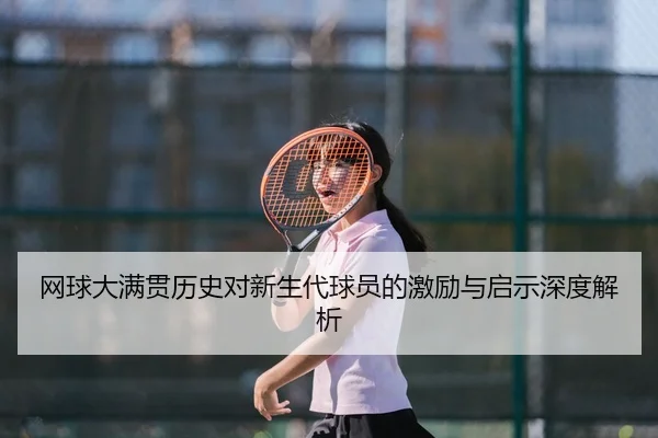 网球大满贯历史对新生代球员的激励与启示深度解析